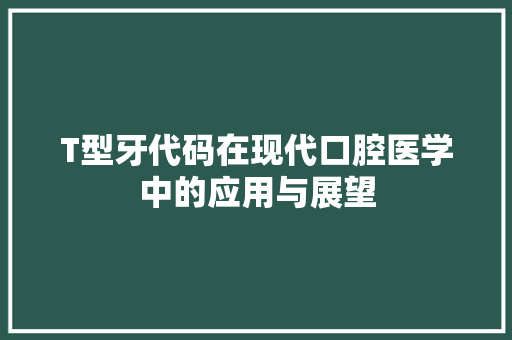 T型牙代码在现代口腔医学中的应用与展望