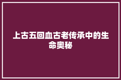 上古五回血古老传承中的生命奥秘