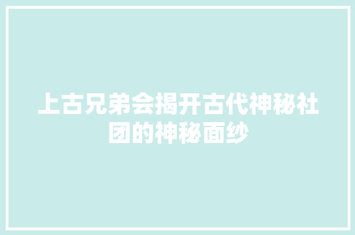 上古兄弟会揭开古代神秘社团的神秘面纱  第1张
