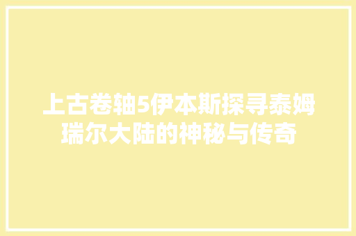 上古卷轴5伊本斯探寻泰姆瑞尔大陆的神秘与传奇