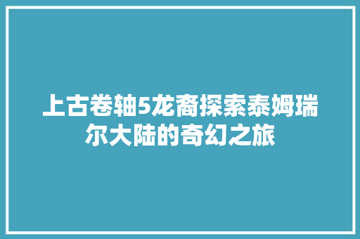 上古卷轴5龙裔探索泰姆瑞尔大陆的奇幻之旅