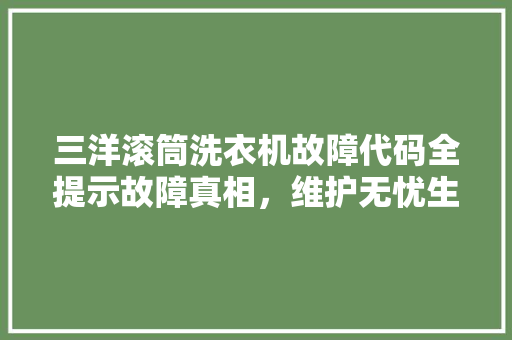 三洋滚筒洗衣机故障代码全提示故障真相，维护无忧生活