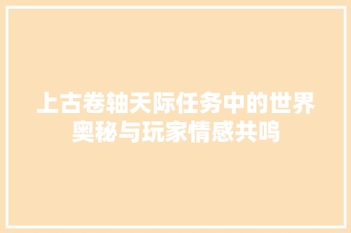 上古卷轴天际任务中的世界奥秘与玩家情感共鸣