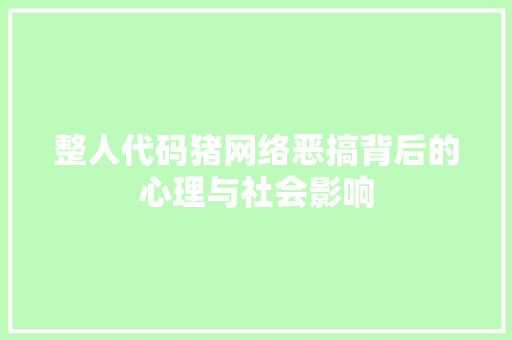 整人代码猪网络恶搞背后的心理与社会影响
