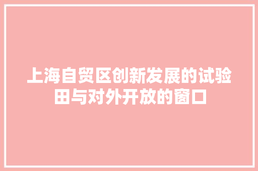 上海自贸区创新发展的试验田与对外开放的窗口