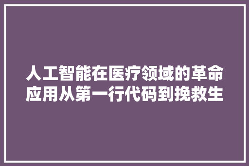 人工智能在医疗领域的革命应用从第一行代码到挽救生命