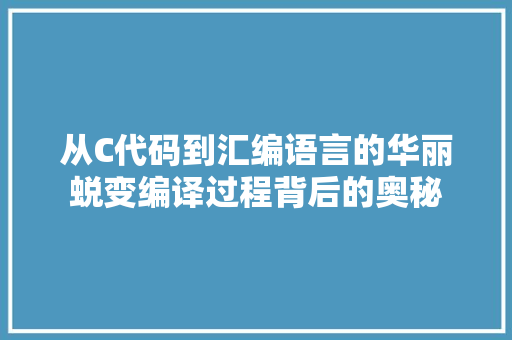 从C代码到汇编语言的华丽蜕变编译过程背后的奥秘