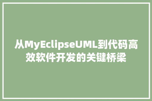 从MyEclipseUML到代码高效软件开发的关键桥梁
