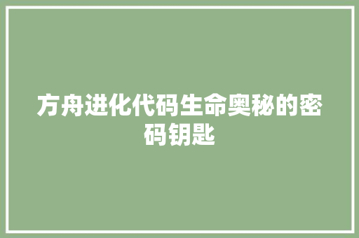 方舟进化代码生命奥秘的密码钥匙