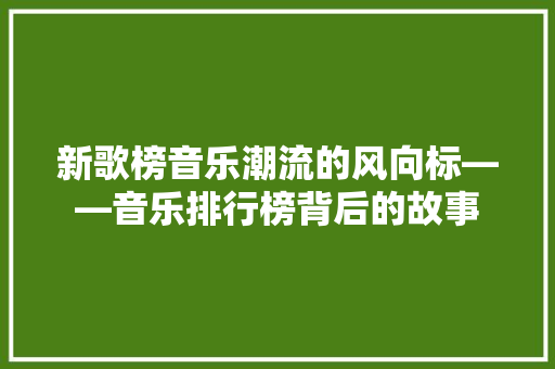 新歌榜音乐潮流的风向标——音乐排行榜背后的故事