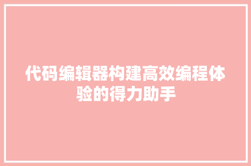 代码编辑器构建高效编程体验的得力助手