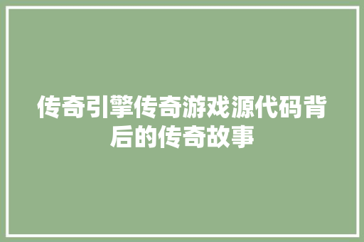 传奇引擎传奇游戏源代码背后的传奇故事