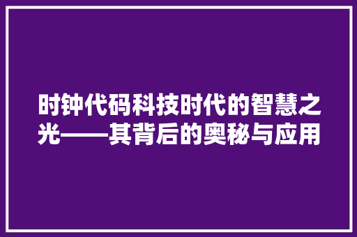 时钟代码科技时代的智慧之光——其背后的奥秘与应用前景