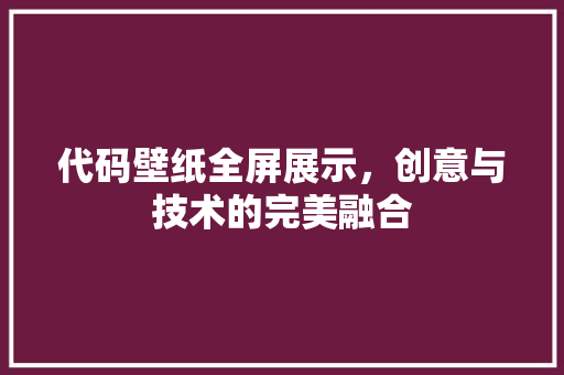 代码壁纸全屏展示，创意与技术的完美融合