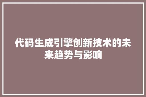代码生成引擎创新技术的未来趋势与影响