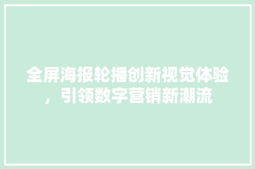 全屏海报轮播创新视觉体验，引领数字营销新潮流