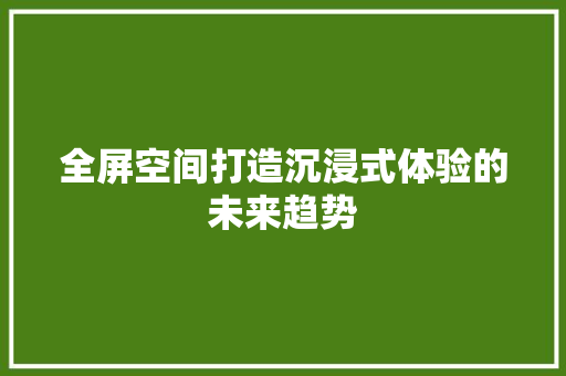 全屏空间打造沉浸式体验的未来趋势
