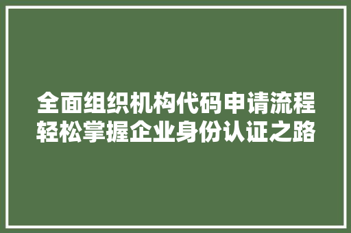 全面组织机构代码申请流程轻松掌握企业身份认证之路
