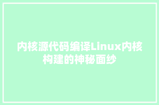 内核源代码编译Linux内核构建的神秘面纱