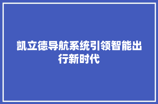 凯立德导航系统引领智能出行新时代