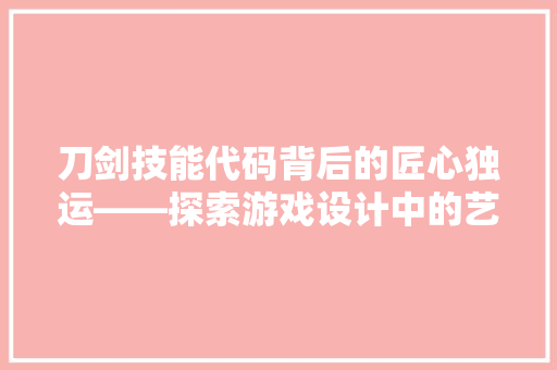 刀剑技能代码背后的匠心独运——探索游戏设计中的艺术与科学