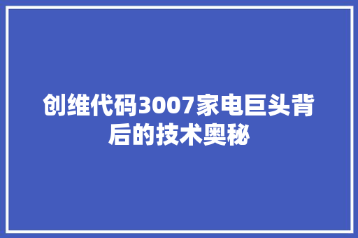 创维代码3007家电巨头背后的技术奥秘