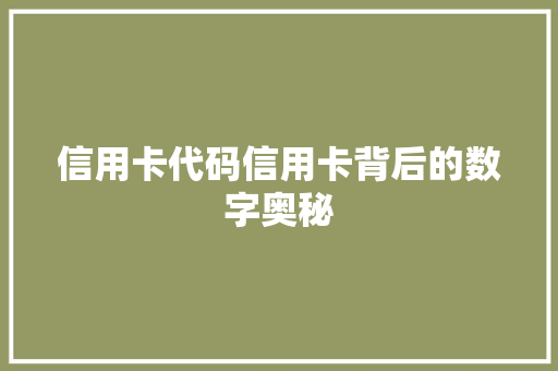 信用卡代码信用卡背后的数字奥秘