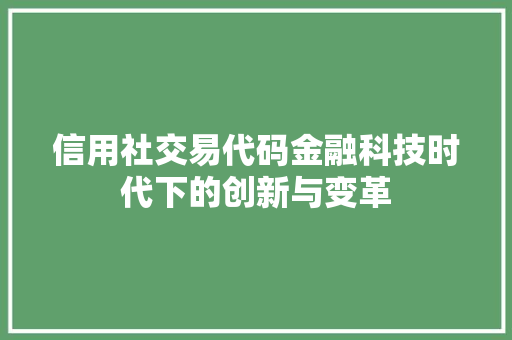 信用社交易代码金融科技时代下的创新与变革