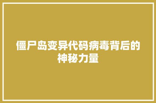 僵尸岛变异代码病毒背后的神秘力量