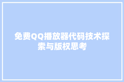 免费QQ播放器代码技术探索与版权思考