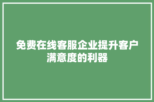 免费在线客服企业提升客户满意度的利器