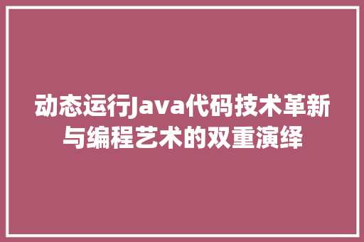 动态运行Java代码技术革新与编程艺术的双重演绎