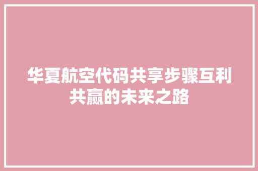 华夏航空代码共享步骤互利共赢的未来之路