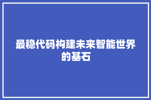 最稳代码构建未来智能世界的基石