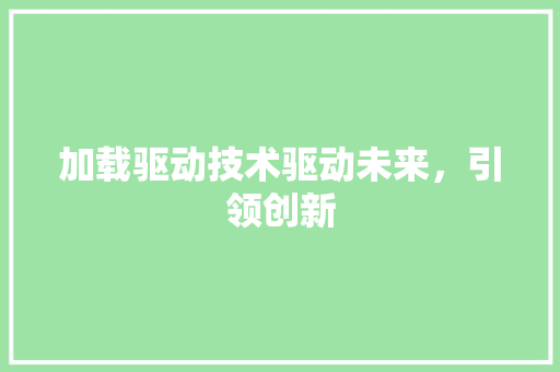 加载驱动技术驱动未来，引领创新