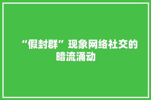 “假封群”现象网络社交的暗流涌动