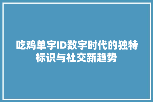 吃鸡单字ID数字时代的独特标识与社交新趋势