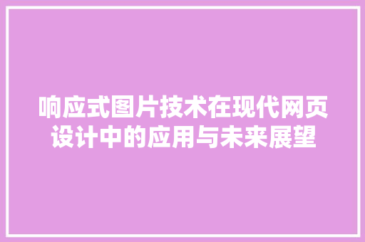 响应式图片技术在现代网页设计中的应用与未来展望