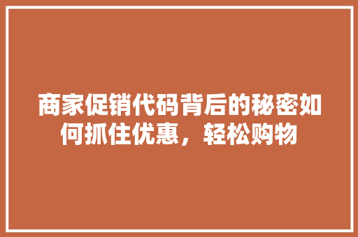 商家促销代码背后的秘密如何抓住优惠，轻松购物