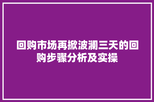 回购市场再掀波澜三天的回购步骤分析及实操