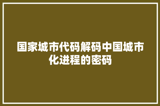 国家城市代码解码中国城市化进程的密码