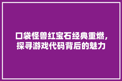 口袋怪兽红宝石经典重燃，探寻游戏代码背后的魅力