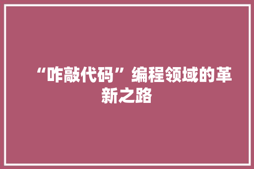 “咋敲代码”编程领域的革新之路