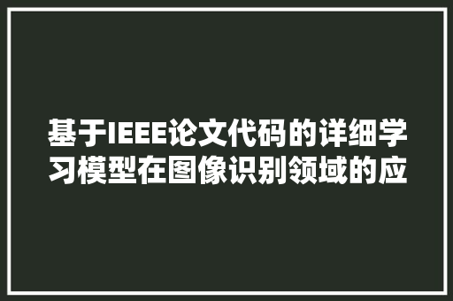 基于IEEE论文代码的详细学习模型在图像识别领域的应用与优化