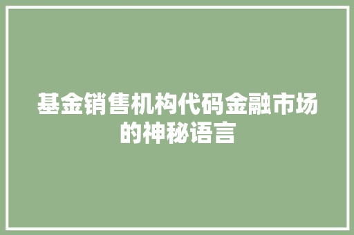 基金销售机构代码金融市场的神秘语言