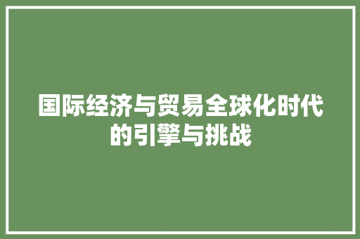 国际经济与贸易全球化时代的引擎与挑战