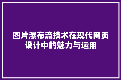 图片瀑布流技术在现代网页设计中的魅力与运用