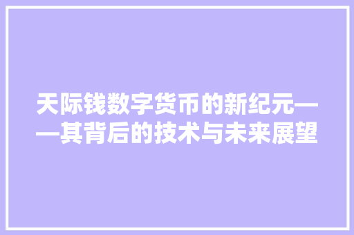天际钱数字货币的新纪元——其背后的技术与未来展望  第1张