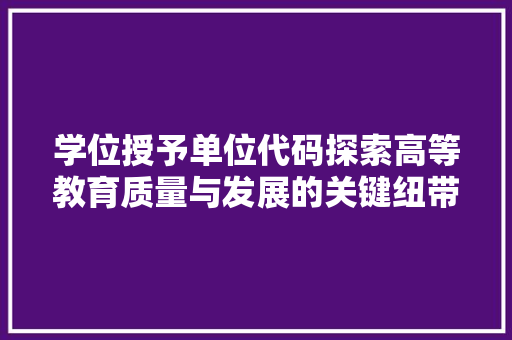 学位授予单位代码探索高等教育质量与发展的关键纽带