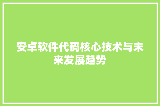 安卓软件代码核心技术与未来发展趋势  第1张